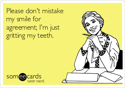 please-dont-mistake-my-smile-for-agreement-im-just-gritting-my-teeth-6f913.png